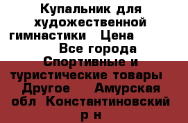 Купальник для художественной гимнастики › Цена ­ 15 000 - Все города Спортивные и туристические товары » Другое   . Амурская обл.,Константиновский р-н